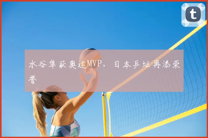 水谷隼获奥运MVP，日本乒坛再添荣誉