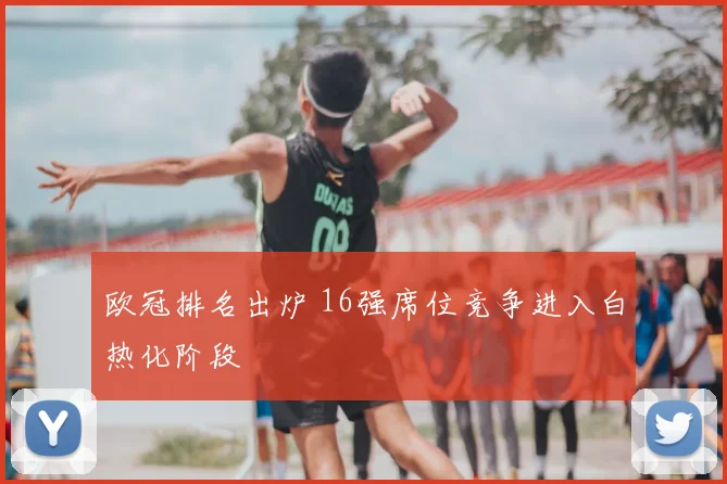 欧冠排名出炉 16强席位竞争进入白热化阶段