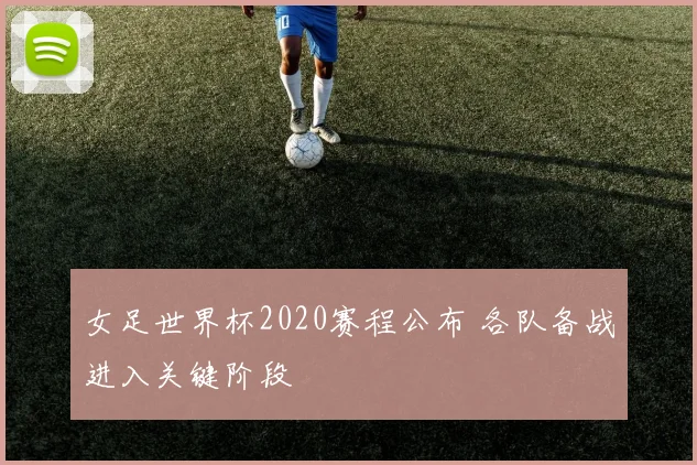 女足世界杯2020赛程公布 各队备战进入关键阶段