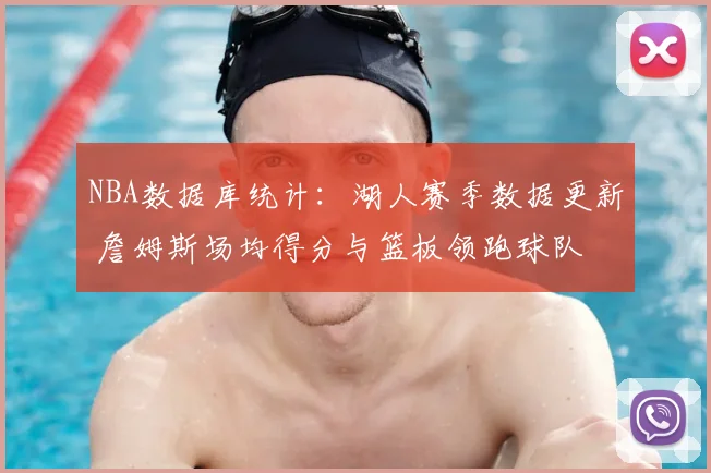 NBA数据库统计：湖人赛季数据更新 詹姆斯场均得分与篮板领跑球队