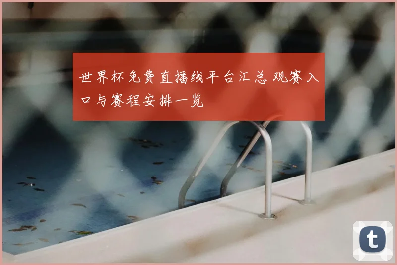 世界杯免费直播线平台汇总 观赛入口与赛程安排一览