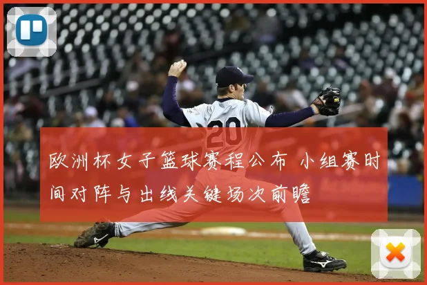 欧洲杯女子篮球赛程公布 小组赛时间对阵与出线关键场次前瞻