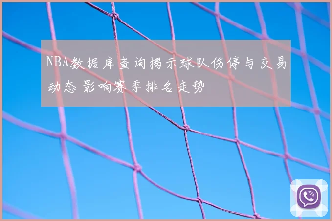 NBA数据库查询揭示球队伤停与交易动态 影响赛季排名走势