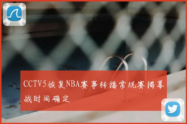 CCTV5恢复NBA赛事转播常规赛揭幕战时间确定