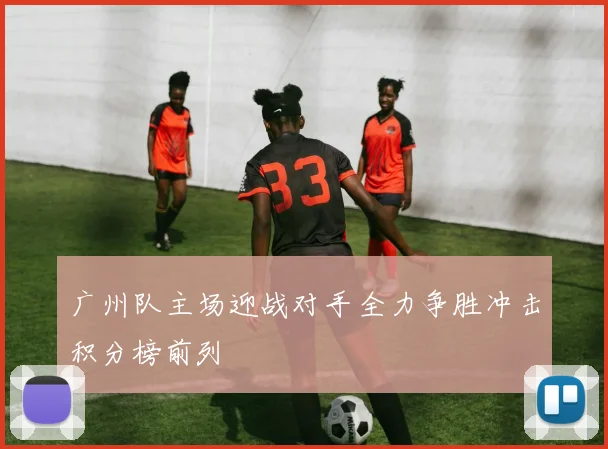 广州队主场迎战对手全力争胜冲击积分榜前列