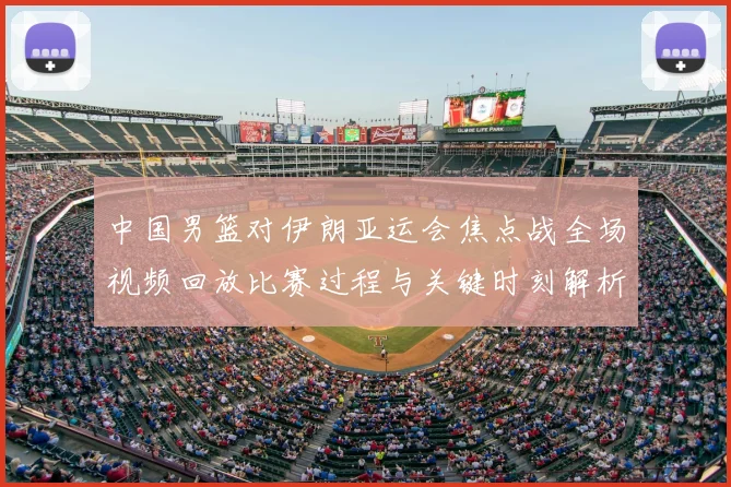 中国男篮对伊朗亚运会焦点战全场视频回放比赛过程与关键时刻解析