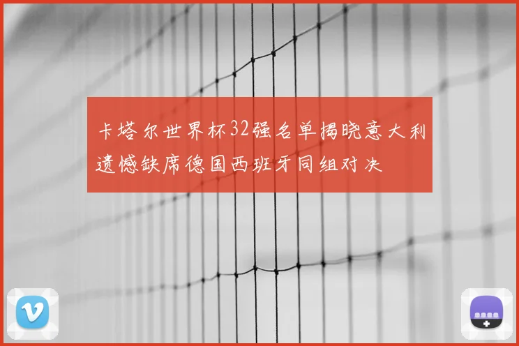 卡塔尔世界杯32强名单揭晓意大利遗憾缺席德国西班牙同组对决