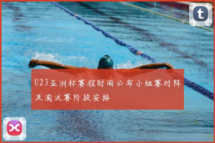 U23亚洲杯赛程时间公布小组赛对阵及淘汰赛阶段安排