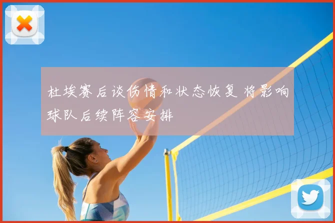 杜埃赛后谈伤情和状态恢复 将影响球队后续阵容安排