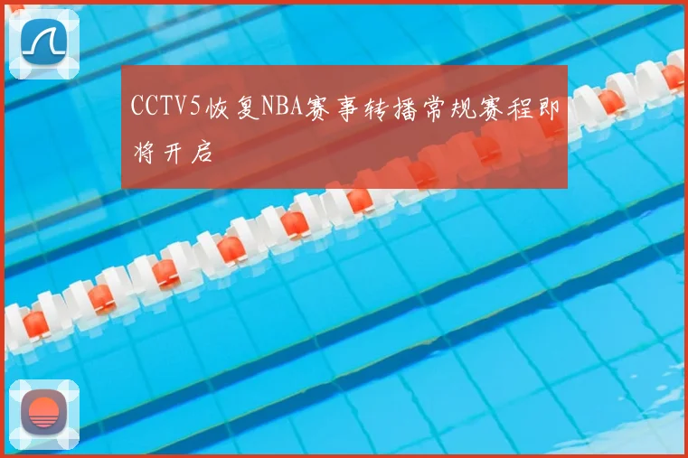 CCTV5恢复NBA赛事转播常规赛程即将开启