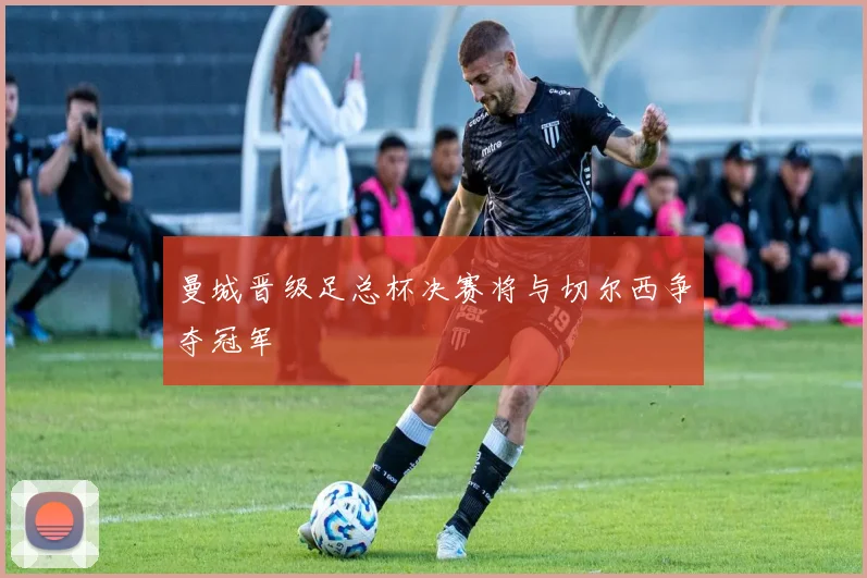 曼城晋级足总杯决赛将与切尔西争夺冠军