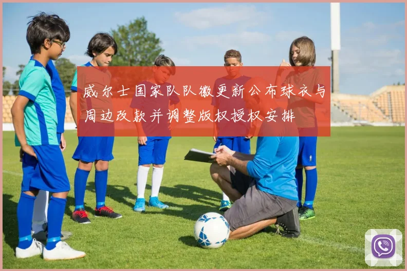 威尔士国家队队徽更新公布球衣与周边改款并调整版权授权安排