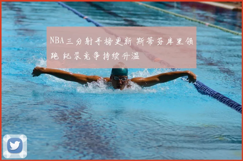 NBA三分射手榜更新 斯蒂芬库里领跑 纪录竞争持续升温