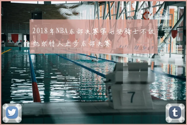 2018年NBA东部决赛第七场骑士不敌凯尔特人止步东部决赛