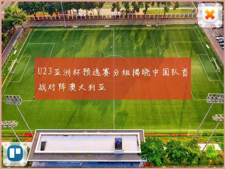 U23亚洲杯预选赛分组揭晓中国队首战对阵澳大利亚