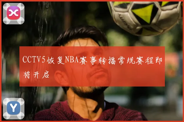 CCTV5恢复NBA赛事转播常规赛程即将开启