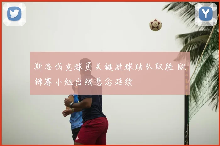 斯洛伐克球员关键进球助队取胜 欧锦赛小组出线悬念延续