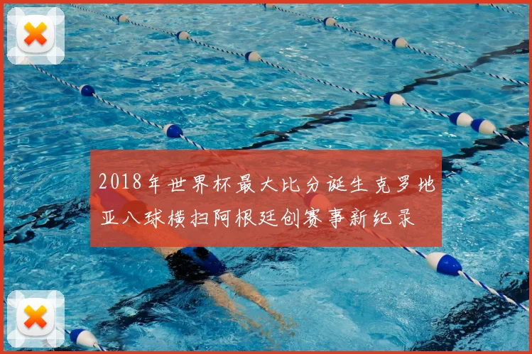 2018年世界杯最大比分诞生克罗地亚八球横扫阿根廷创赛事新纪录