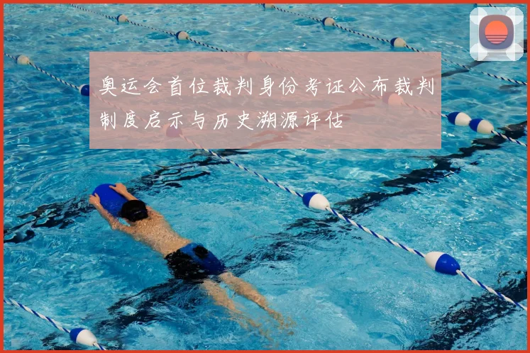 奥运会首位裁判身份考证公布裁判制度启示与历史溯源评估