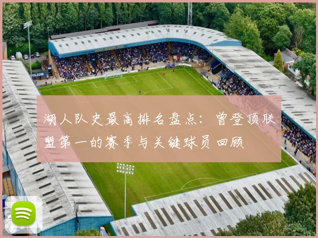 湖人队史最高排名盘点:曾登顶联盟第一的赛季与关键球员回顾